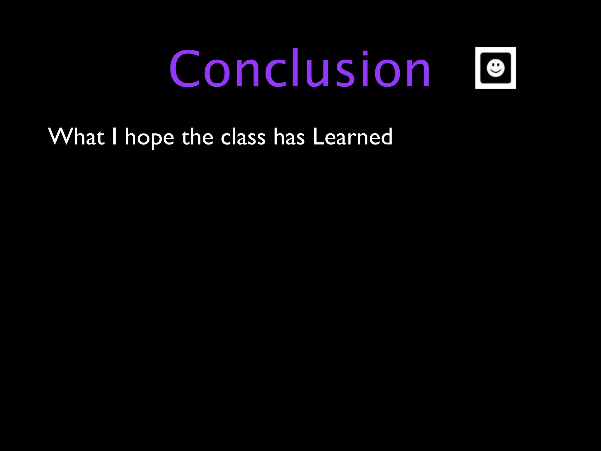 Conclusion
What I hope the class has Learned
 