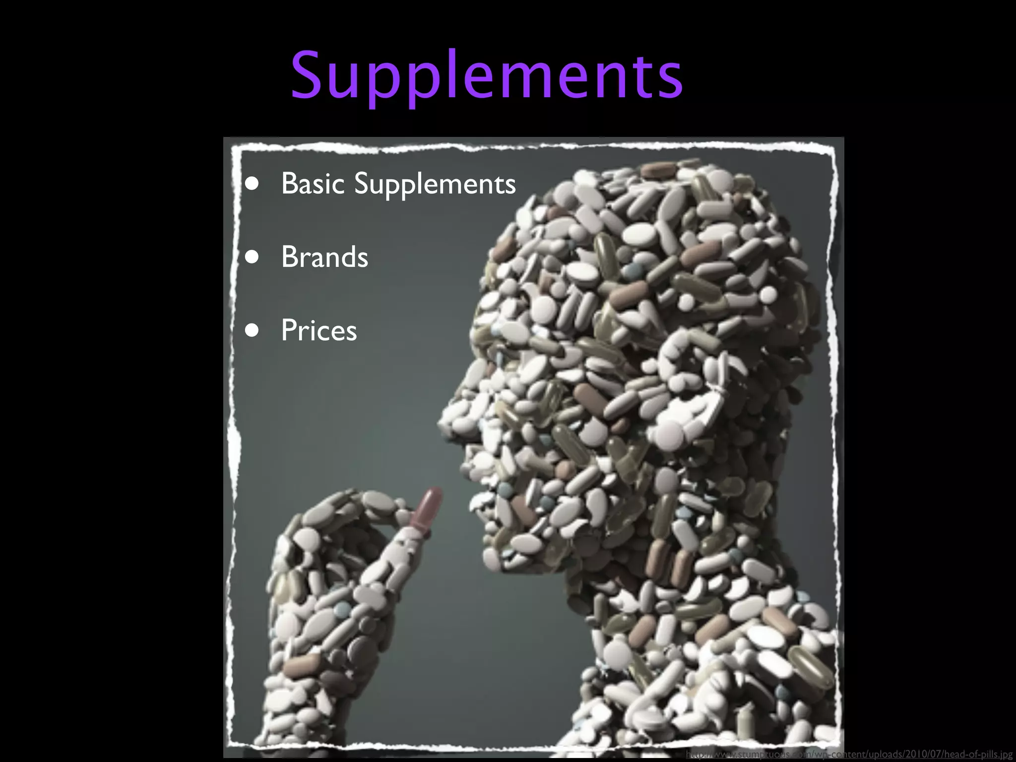 Supplements
•   Basic Supplements

•   Brands

•   Prices




                        http://www.stumptuous.com/wp-content/uploads/2010/07/head-of-pills.jpg
 