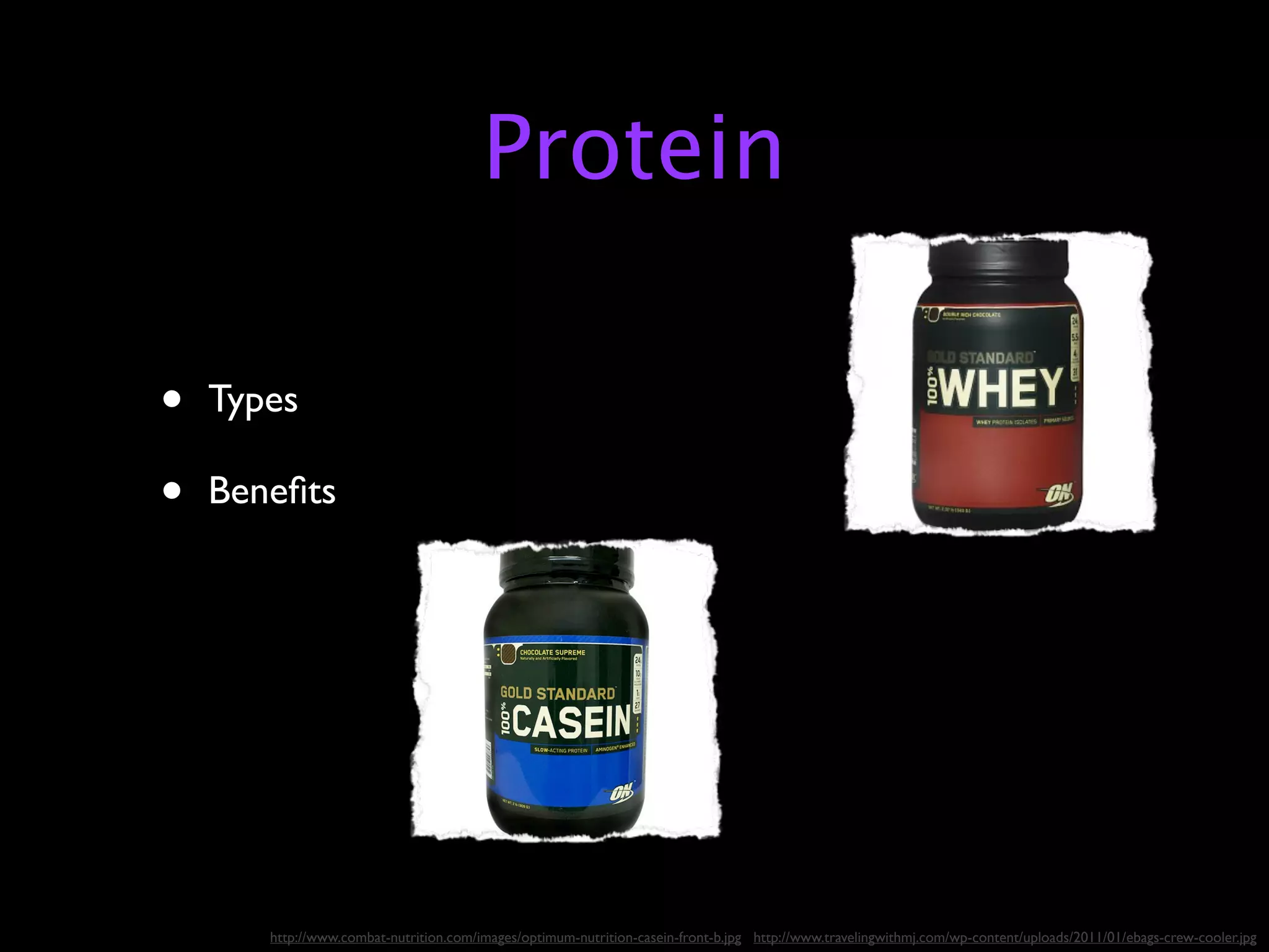 Protein

•   Types

•   Beneﬁts




       http://www.combat-nutrition.com/images/optimum-nutrition-casein-front-b.jpg http://www.travelingwithmj.com/wp-content/uploads/2011/01/ebags-crew-cooler.jpg
 