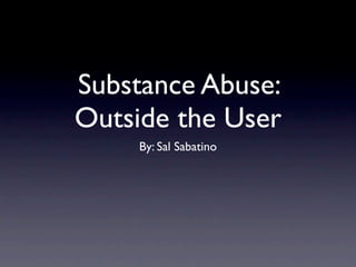 Substance Abuse:
Outside the User
     By: Sal Sabatino
 