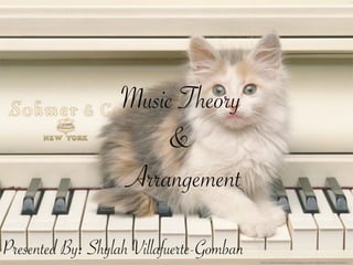 Music Theory
                       &
                   Arrangement

Presented By: Shylah Villafuerte-Gomban   http://www.freeanimalswallpapers.com/wallpaper/Cat-On-Piano/
 