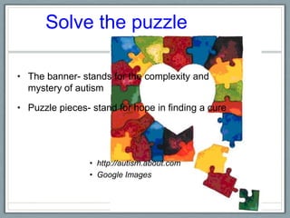 Solve the puzzle  The banner- stands for the complexity and mystery of autismPuzzle pieces- stand for hope in finding a curehttp://autism.about.comGoogle Images