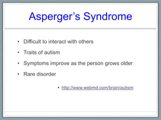 Asperger’s Syndrome Difficult to interact with othersTraits of autism Symptoms improve as the person grows olderRare disorder http://www.webmd.com/brain/autism