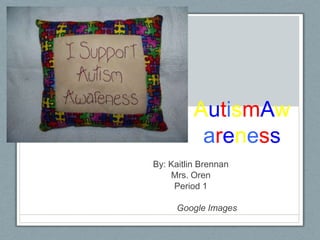 AutismAwareness By: Kaitlin Brennan Mrs. Oren  Period 1  	Google Images 