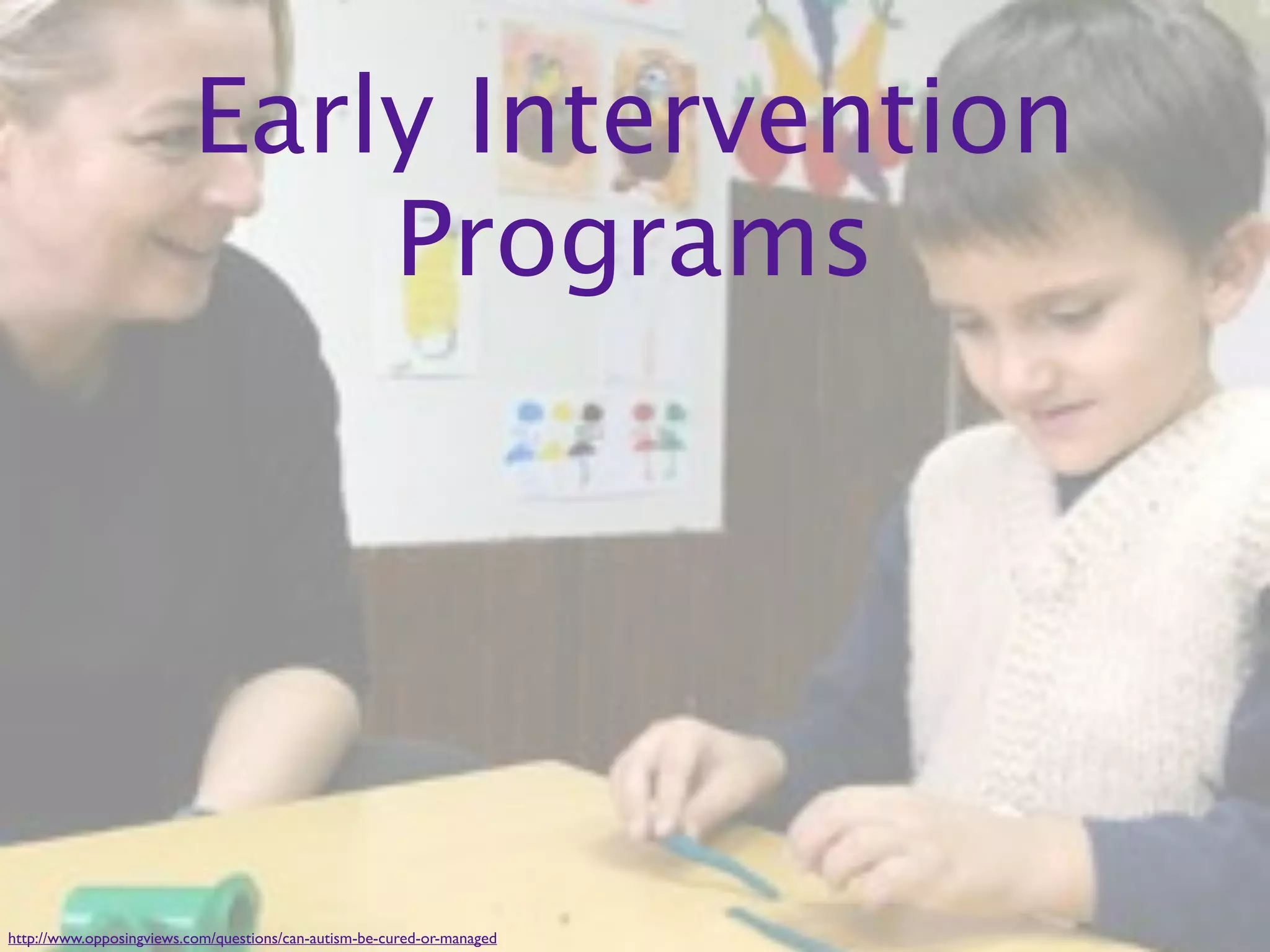 Early Intervention
                              Programs




http://www.opposingviews.com/questions/can-autism-be-cured-or-managed
 