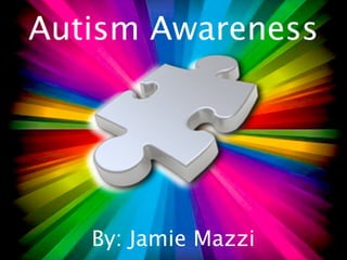 Autism Awareness




   By: Jamie Mazzi
 