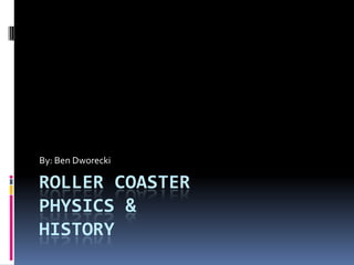 Roller CoasterPhysics &History By: Ben Dworecki 