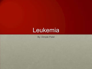 Leukemia By: Dimple Patel 
