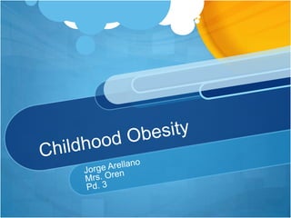 Childhood Obesity Jorge Arellano Mrs. Oren Pd. 3 