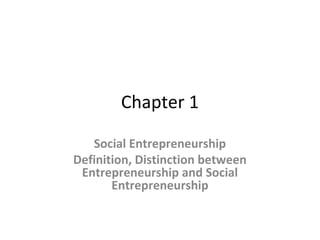 Chapter 1
Social Entrepreneurship
Definition, Distinction between
Entrepreneurship and Social
Entrepreneurship

 