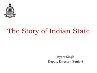 The Story of Indian State
Jayant Singh
Deputy Director (Senior)
 