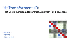 H-Transformer-1D:
Fast One Dimensional Hierarchical Attention For Sequences
2021.08.15
자연어처리팀
진명훈 백지윤 신동진
 