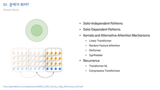 01. 문제가 뭐야?
Related Works
• Data-Independent Patterns
• Data-Dependent Patterns
• Kernels and Alternative Attention Mechanisms
• Linear Transformer
• Random Feature Attention
• Performer
• Synthesizer
• Recurrence
• Transformer-XL
• Compressive Transformers
http://gabrielilharco.com/publications/EMNLP_2020_Tutorial__High_Performance_NLP.pdf
 