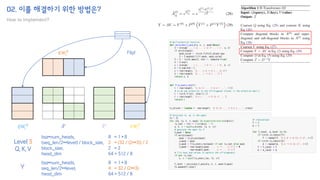02. 이를 해결하기 위한 방법은?
How to implement?
𝑄𝑊
𝑖
𝑄
𝐾𝑊𝑖
𝐾
ሚ
𝐴𝑙 ෨
𝑌𝑙 𝑉𝑊𝑖
𝑉
Flip!
bsz*num_heads,
(seq_len/2**level) / block_size,
block_size,
head_dim
Level 3
Q, K, V
8 = 1 * 8
2 = (32 / (2**3)) / 2
2 = 2
64 = 512 / 8
bsz*num_heads,
seq_len/2**level,
head_dim
Y
8 = 1 * 8
4 = 32 / (2**3)
64 = 512 / 8
 