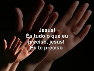 Jesus! És tudo o que eu preciso, jesus!  Eu te preciso  