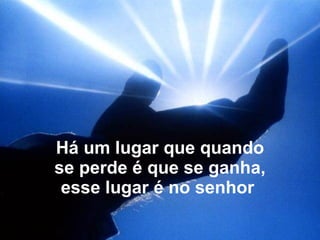 Há um lugar que quando se perde é que se ganha, esse lugar é no senhor  