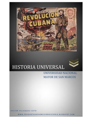 HISTORIA UNIVERSAL
                        UNIVERSIDAD NACIONAL
                        MAYOR DE SAN MARCOS




HECTOR VELASQUEZ SOTO

     WWW.PREGUNTASDEADMISIONHISTORIA.BLOGSPOT.COM
 