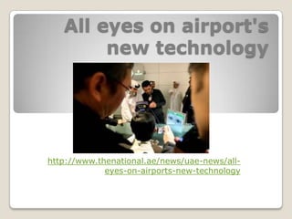 All eyes on airport's new technology http://www.thenational.ae/news/uae-news/all-eyes-on-airports-new-technology 