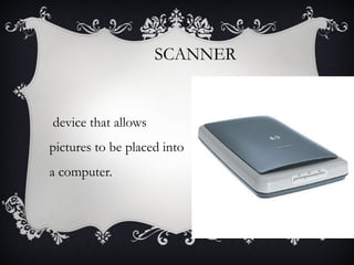 SCANNER

device that allows
pictures to be placed into
a computer.

 