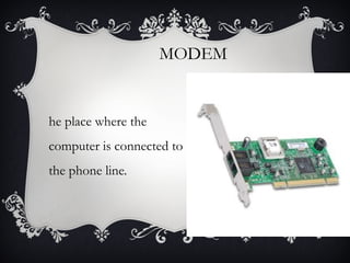 MODEM

he place where the
computer is connected to
the phone line.

 