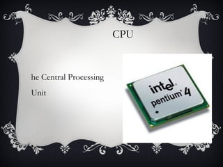 CPU

he Central Processing
Unit

 