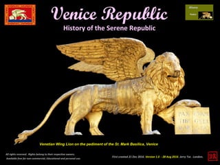First created 21 Dec 2016. Version 1.0 - 28 Aug 2016. Jerry Tse. London.
Venice Republic
All rights reserved. Rights belong to their respective owners.
Available free for non-commercial, Educational and personal use.
Venetian Wing Lion on the pediment of the St. Mark Basilica, Venice
History of the Serene Republic
 