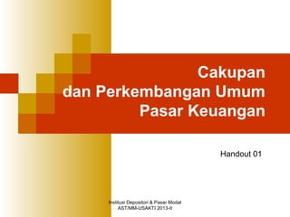 Institusi Depositori & Pasar Modal
AST/MM-USAKTI 2013-II
Cakupan
dan Perkembangan Umum
Pasar Keuangan
Handout 01
 