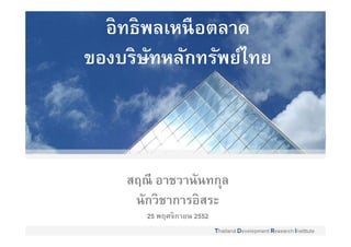 อิทธิพลเหนื อตลาด
ของบริษทหลักทรัพย์ไทย
        ั



    สฤณี อาชวานันทกุล
     นักวิชาการอิสระ
       25 พฤศจิกายน 2552
 