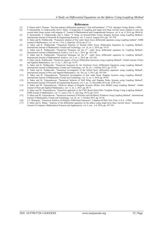 A Study on Differential Equations on the Sphere Using Leapfrog Method
DOI: 10.9790/5728-116XXXXX www.iosrjournals.org 52 | Page
References
[1] E. Hairer and G. Wanner, ―Solving ordinary differential equations I: Non-stiff problems‖, 2nd
Ed., Springer-Verlag, Berlin, (1996).
[2] S. Karunanithi, S. Chakravarthy and S. Sekar, ―Comparison of Leapfrog and single term Haar wavelet series method to solve the
second order linear system with singular-A‖, Journal of Mathematical and Computational Sciences, vol. 4, no. 4, 2014, pp. 804-816.
[3] S. Karunanithi, S. Chakravarthy and S. Sekar, ―A Study on Second-Order Linear Singular Systems using Leapfrog Method‖,
International Journal of Scientific & Engineering Research, vol. 5, issue 8, August-2014, pp. 747-750.
[4] S. Sekar and K. Prabhavathi, ―Numerical solution of first order linear fuzzy differential equations using Leapfrog method‖, IOSR
Journal of Mathematics, vol. 10, no. 5 Ver. I, (Sep-Oct. 2014), pp. 07-12.
[5] S. Sekar and K. Prabhavathi, ―Numerical Solution of Second Order Fuzzy Differential Equations by Leapfrog Method‖,
International Journal of Mathematics Trends and Technology, vol. 16, no. 2, 2014, pp. 74-78.
[6] S. Sekar and K. Prabhavathi, ―Numerical Strategies for the nth
–order fuzzy differential equations by Leapfrog Method‖,
International Journal of Mathematical Archive, vol. 6, no. 1, 2014, pp. 162-168.
[7] S. Sekar and K. Prabhavathi, ―Numerical Strategies for the nth
–order fuzzy differential equations by Leapfrog Method‖,
International Journal of Mathematical Archive, vol. 6, no. 1, 2014, pp. 162-168.
[8] S. Sekar and K. Prabhavathi, ―Numerical aspects of Fuzzy Differential Inclusions using Leapfrog Method‖, Global Journal of Pure
and Applied Mathematics, vol. 11, no. 1, 2015, pp. 52-55.
[9] S. Sekar and K. Prabhavathi, ―Numerical treatment for the Nonlinear Fuzzy Differential Equations using Leapfrog Method‖,
International Journal of Mathematics Trends and Technology, vol. 26, no. 1, October 2015, pp. 35-39.
[10] S. Sekar and K. Prabhavathi, ―Numerical investigation of the hybrid fuzzy differential equations using Leapfrog Method‖,
International Journal of Pure and Applied Mathematics, vol. 103, no. 3, 2015, pp. 385-394.
[11] S. Sekar and M. Vijayarakavan, ―Numerical Investigation of first order linear Singular Systems using Leapfrog Method‖,
International Journal of Mathematics Trends and Technology, vol. 12, no. 2, 2014, pp. 89-93.
[12] S. Sekar and M. Vijayarakavan, ―Numerical Solution of Stiff Delay and Singular Delay Systems using Leapfrog Method‖,
International Journal of Scientific & Engineering Research, vol. 5, no. 12, December-2014, pp. 1250-1253.
[13] S. Sekar and M. Vijayarakavan, ―Observer design of Singular Systems (Robot Arm Model) using Leapfrog Method‖, Global
Journal of Pure and Applied Mathematics, vol. 11, no. 1, 2015, pp. 68-71.
[14] S. Sekar and M. Vijayarakavan, ―Numerical approach to the CNN Based Hole-Filler Template Design Using Leapfrog Method‖,
IOSR Journal of Mathematics, vol. 11, issue 2 Ver. V, (Jul-Aug. 2015), pp. 62-67.
[15] S. Sekar and M. Vijayarakavan, ―Numerical treatment of Periodic and Oscillatory Problems Using Leapfrog Method‖, International
Journal of Mathematics Trends and Technology, vol. 26, no. 1, October 2015, pp. 24-28.
[16] L.F. Shampine, ―Numerical Solution of Ordinary Differential Equations‖, Chapman & Hall, New York, U.S.A., (1994).
[17] S. Sekar and G. Balaji, ―Analysis of the differential equations on the sphere using single-term Haar wavelet series‖, International
Journal of Computer, Mathematical Sciences and Applications, vol. 4, nos.. 3-4, 2010, pp. 387-393.
 
