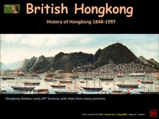 British Hongkong
First created 8 Jul 2020. Version 1.0 - 6 Aug 2020. Daperro. London.
History of Hongkong 1848-1997
Hongkong Harbour early 20th Century, with ships from many countries.
 