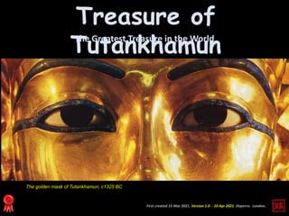 First created 15 Mar 2021. Version 1.0 - 10 Apr 2021. Daperro. London.
Treasure of
Tutankhamun
The Greatest Treasure in the World
The golden mask of Tutankhamun, c1325 BC
 