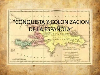 “CONQUISTA Y COLONIZACION
     DE LA ESPAÑOLA”
 