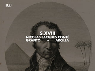 H.01
EL LÁPIZ
NICOLAS JACQUES CONTÉ
S.XVIII
GRAFITO + ARCILLA