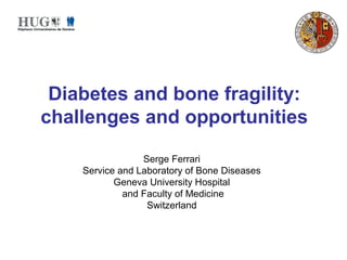 Serge Ferrari
Service and Laboratory of Bone Diseases
Geneva University Hospital
and Faculty of Medicine
Switzerland
Diabetes and bone fragility:
challenges and opportunities
 