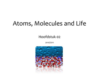 Atoms, Molecules and Life Hoofdstuk 02 2010/2011 
