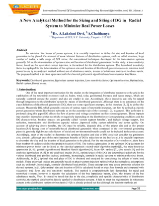 I nternational Journal Of Computational Engineering Research (ijceronline.com) Vol. 2 Issue. 7



   A New Analytical Method for the Sizing and Siting of DG in Radial
                System to Minimize Real Power Losses
                                  1,
                                       Dr. A.Lakshmi Devi, 2,A.Chaithanya
                                1,2,
                                   Department of EEE, S.V. University, Tirupati – 517 502




Abstract
          To minimize line losses of power systems, it is crucially important to define the size and location of local
generation to be placed. On account of some inherent features of distribution systems, such as radial structure, large
number of nodes, a wide range of X/R rat ios; the conventional techniques developed for the transmission systems
generally fail on the determination of optimu m size and location of distributed generations. In this study, a loss sensitivity
factor, based on the equivalent current injection, is formu lated for the distribution systems. The formulated sensitivity
factor is emp loyed for the determination of the optimu m size and location of distributed generation so as to minimize total
power losses by an analytical method without use of admittance matrix, inverse of admittance matrix or Jacobian matrix.
The proposed method is in close agreement with the classical grid search algorith m based on successive load flo ws.

Keywords: Distributed generation, Equ ivalent current in jection, Loss sensitivity factor, Opt imu m location, Optimal size,
Radial system, Po wer losses.

1. Introduction:
          One of the most important motivation for the studies on the integration of distributed resources to the grid is the
exploitation of the renewable resources such as; hydro, wind, solar, geothermal, bio mass and ocean energy, which are
naturally scattered around the country and also are smaller in size. Accordingly, these resources can only be tapped
through integration to the distribution system by means of distributed generation. Although there is no consensus on the
exact defin ition of d istributed generation (DG), there are some significant attempts, in the literature [1, 2], to define the
concept. Meanwhile DG, which generally consists of various types of renewable resources, can best be defined as electric
power generation within distribution networks or on the customer side of the system [1, 2], in general. This defin ition is
preferred along this paper.DG affects the flow of power and voltage conditions on the system equipment. These impacts
may manifest themselves either positively or negatively depending on the distribution system operating conditions and the
DG characteristics. Positive impacts are generally called ‘system support benefits’, a nd include voltage support, loss
reduction, transmission and distribution capacity release ,improved utility system reliab ility and power quality. On
account of achieving above benefits, the DG must be reliable, dispatch able, of the proper size and at the proper
locations[3,4] Energy cost of renewable-based distributed generation when compared to the conventional generating
plants is generally high because the factors of social and environ mental benefits could not be included in the cost account.
Accordingly, most of the studies to determine the optimu m location and size of DG could not consider the generation
cost, directly. Although one of the most important benefits of DG is reduction on the line losses, it is crucially important
to determine the size and the location of local generation to be placed. For the min imization of system losses, there have
been number of studies to define the optimu m location of DG. The various approaches on the optimu m DG p lacement for
minimu m power losses can be listed as the classical approach: second-order algorith m method[5], the meta-heuristics
approaches [6, 8] : genetic algorith m and Hereford Ranch algorithm [6], fu zzy -GA method [7], tabu search [8], and the
analytical approaches [9,13]. In the analytical studies [9,11], optimal place of the DGs are determined exclusively for the
various distributed load profiles such as; uniformly, increasingly, centrally in radial systems to minimize the total losses.
Additionally, in [12], optimal size and place of DG is obtained and analyzed by considering the effects of static load
models. These analytical studies are generally based on phasor current injection method which has unrealistic assumptions
such as; uniformly, increasingly, centrally distributed load profiles. These assumpt ions may cause erroneous solution for
the real systems. In [13] the optimal size and location of DG is calculated based on exact loss formula and compared with
successive load flows and loss sensitivity methods. The method is computationally less demanding for radial and
networked systems, however, it requires the calculation of the bus impedance matrix, Zbus, the inverse of the bus
admittance matrix, Ybus. It should be noted that due to the size, co mplexity and specific characteristics of distribution
networks, the method could not be directly applied to distribution systems. It fails to meet the requirements in robustness
aspects in the distribution system environ ments [14].It is already pointed out that although the heuristic methods are

Issn 2250-3005(online)                                           November| 2012                                   Page 31
 
