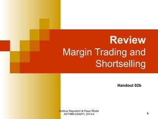 Institusi Depositori & Pasar Modal
AST/MM-USAKTI, 2013-II 1
Review
Margin Trading and
Shortselling
Handout 02b
 