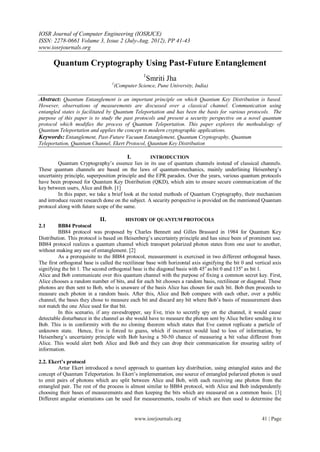 IOSR Journal of Computer Engineering (IOSRJCE)
ISSN: 2278-0661 Volume 3, Issue 2 (July-Aug. 2012), PP 41-43
www.iosrjournals.org

       Quantum Cryptography Using Past-Future Entanglement
                                                    1
                                                     Smriti Jha
                                   1
                                       (Computer Science, Pune University, India)

Abstract: Quantum Entanglement is an important principle on which Quantum Key Distribution is based.
However, observations of measurements are discussed over a classical channel. Communication using
entangled states is facilitated by Quantum Teleportation and has been the basis for various protocols. The
purpose of this paper is to study the past protocols and present a security perspective on a novel quantum
protocol which modifies the process of Quantum Teleportation. This paper explores the methodology of
Quantum Teleportation and applies the concept to modern cryptographic applications.
Keywords: Entanglement, Past-Future Vacuum Entanglement, Quantum Cryptography, Quantum
Teleportation, Quantum Channel, Ekert Protocol, Qauntum Key Distribution

                                            I.          INTRODUCTION
         Quantum Cryptography’s essence lies in its use of quantum channels instead of classical channels.
These quantum channels are based on the laws of quantum-mechanics, mainly underlining Heisenberg’s
uncertainty principle, superposition principle and the EPR paradox. Over the years, various quantum protocols
have been proposed for Quantum Key Distribution (QKD), which aim to ensure secure communication of the
key between users, Alice and Bob. [1]
         In this paper, we take a brief look at the tested methods of Quantum Cryptography, their mechanism
and introduce recent research done on the subject. A security perspective is provided on the mentioned Quantum
protocol along with future scope of the same.

                             II.            HISTORY OF QUANTUM PROTOCOLS
2.1      BB84 Protocol
         BB84 protocol was proposed by Charles Bennett and Gilles Brassard in 1984 for Quantum Key
Distribution. This protocol is based on Heisenberg’s uncertainty principle and has since been of prominent use.
BB84 protocol realizes a quantum channel which transport polarized photon states from one user to another,
without making any use of entanglement. [2]
         As a prerequisite to the BB84 protocol, measurement is exercised in two different orthogonal bases.
The first orthogonal base is called the rectilinear base with horizontal axis signifying the bit 0 and vertical axis
signifying the bit 1. The second orthogonal base is the diagonal basis with 45 o as bit 0 and 135o as bit 1.
Alice and Bob communicate over this quantum channel with the purpose of fixing a common secret key. First,
Alice chooses a random number of bits, and for each bit chooses a random basis, rectilinear or diagonal. These
photons are then sent to Bob, who is unaware of the basis Alice has chosen for each bit. Bob then proceeds to
measure each photon in a random basis. After this, Alice and Bob compare with each other, over a public
channel, the bases they chose to measure each bit and discard any bit where Bob’s basis of measurement does
not match the one Alice used for that bit.
         In this scenario, if any eavesdropper, say Eve, tries to secretly spy on the channel, it would cause
detectable disturbance in the channel as she would have to measure the photon sent by Alice before sending it to
Bob. This is in conformity with the no cloning theorem which states that Eve cannot replicate a particle of
unknown state. Hence, Eve is forced to guess, which if incorrect would lead to loss of information, by
Heisenberg’s uncertainty principle with Bob having a 50-50 chance of measuring a bit value different from
Alice. This would alert both Alice and Bob and they can drop their communication for ensuring safety of
information.

2.2. Ekert’s protocol
         Artur Ekert introduced a novel approach to quantum key distribution, using entangled states and the
concept of Quantum Teleportation. In Ekert’s implementation, one source of entangled polarized photon is used
to emit pairs of photons which are split between Alice and Bob, with each receiving one photon from the
entangled pair. The rest of the process is almost similar to BB84 protocol, with Alice and Bob independently
choosing their bases of measurements and then keeping the bits which are measured on a common basis. [3]
Different angular orientations can be used for measurements, results of which are then used to determine the


                                                 www.iosrjournals.org                                     41 | Page
 