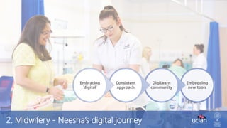 2. Midwifery - Neesha’s digital journey
Embedding
new tools
DigiLearn
community
Consistent
approach
Embracing
‘digital’
 