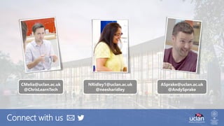 NRidley1@uclan.ac.uk
@neesharidley
Connect with us
CMelia@uclan.ac.uk
@ChrisLearnTech
ASprake@uclan.ac.uk
@AndySprake
 