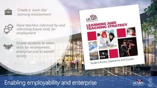 Have teachers informed by and
informing future skills for
employment
Enabling employability and enterprise
Create a ‘work-like’
learning environment
Enable students to value
skills for employment,
enterprise and to benefit
society
 