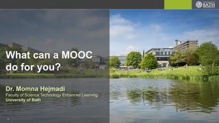 1
What can a MOOC
do for you?
Dr. Momna Hejmadi
Faculty of Science Technology Enhanced Learning
University of Bath
 