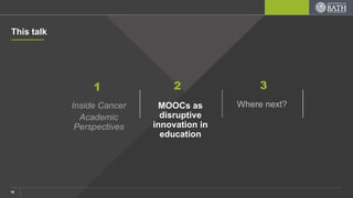 Inside Cancer
Academic
Perspectives
1 2 3
This talk
Where next?MOOCs as
disruptive
innovation in
education
16
 