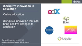 Online education
disruptive innovation that can
bring positive changes to
education
Disruptive innovation in
Education
Clayton Christensen et al (2015)
Harvard Business Review, 93(12): 44-53
17
 