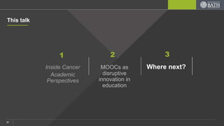 Inside Cancer
Academic
Perspectives
1 2 3
This talk
Where next?MOOCs as
disruptive
innovation in
education
21
 