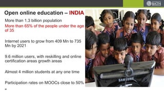 Open online education – INDIA
More than 1.3 billion population
More than 65% of the people under the age
of 35
Internet users to grow from 409 Mn to 735
Mn by 2021
9.6 million users, with reskilling and online
certification areas growth areas
Almost 4 million students at any one time
Participation rates on MOOCs close to 50%
22
 