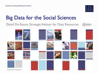 Big Data for the Social Sciences
David De Roure, Strategic Adviser for Data Resources @dder
 