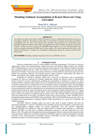 ISSN (e): 2250 – 3005 || Vol, 04 || Issue, 10 || October – 2014 ||
International Journal of Computational Engineering Research (IJCER)
www.ijceronline.com Open Access Journal Page 48
Modeling Sediment Accumulation at Kenyir Reservoir Using
GSTARS3
Manal M.A. Albayati
Department of Civil Engineering, Faculty of Engineering and Technology Infrastructure
Infrastructure University Kuala Lumpur (IUKL)
Malaysia
I. INTRODUCTION
Reservoir sedimentation can be a serious problem with many disadvantages. The control of reservoir
sedimentation needs good instrumentations, trained man power and financial support (Simons and Sentürk,
1992). Sedimentation in a reservoir may affect hydropower generation due to the abrasion of turbines and other
dam components (Morris and Fan, 1998). The efficiency of a turbine is largely depends upon the hydraulic
properties of its blades. The erosion and cracking of the tips of turbine blades by water-borne sand and silt can
reduces their generating efficiency and causing expensive repairs. Reservoir sedimentation also affects the
benefits of navigation, water supply, and flood mitigation (Patrick, 1996).
Predicting the amount of sediment coming into a reservoir, its deposition, and its accumulation
throughout the years are important for hydraulic engineering. Despite the advances made in understanding
factors involved in reservoir sedimentation, predicting the accumulation of sediment in a reservoir is still a
complex problem. Empirical models, based on surveys and field observations, have been developed and applied
to estimate annual reservoir sedimentation load, accumulated reservoir sedimentation load, and accumulated
reservoir sedimentation volume after a given number of years of reservoir operation ( Morris and Fan 1998).
Several mathematical models for predicting reservoir sedimentation have been developed based on the equations
of motion and continuity for water and sediment such as those proposed by Thomas and Prashum (1977), Chang
(1984), Molinas and Yang (1986), Hamrick (2001), Toniolo and Parker (2003), Andualem and Yonas (2008).
Some of these 1D models have additional specific features such as the GSTARS which is developed Molinas
and Yang (1986) based on the theory of minimum stream power (Yang and Song, 1986). GSTARS and it’s
modified and further improved GSTARS3 (Yang and Simöes, 2002) and GSTARS4 (Yang and Ahn, 2011) can
be applied for the determination of optimum channel width and geometry for a given set of hydraulic and
sediment conditions.
GSTARS3 sediment transport model was used in this study to predict sediment load from the
watershed discharged to a reservoir. GSTARS3 and its modified versions were developed as generalized water
and sediment-routing computer models for solving complicated river and reservoir engineering
problems.GSTARS3 was applied by Yang and Simöes (2001) to simulate delta formation in a laboratory
channel. GSTARS3 was also used to simulate sedimentation processes in the Rio Grand Reservoir, New
Mexico, USA. The results for both applications show good agreements between simulated and measured results.
Yang and Simöes (2002) also successfully applied the GSTARS3 model to simulate sedimentation and delta
movement in the Terbela Reservoir in Pakistan. However, GSTARS3 has never been applied to simulate
sediment movement in a reservoir located in tropical region.
ABSTRACT
An attempt was made in this study to predict the Kenyir reservoir sedimentation deposition processes at
Terengganu, Malaysia. The purpose of this study is to determine the amount and location of sediment
accumulated since the start of the Kenyir dam operation. The assessment was undertaken using
GSTARS3 sediment transport model, which was integrated with GIS to display the output as sequences
of grids. ArcView was used to convert the GSTARS3 model output to Arc View GIS grid format. The
study successfully integrated GSTARS3 and ArcView models. The study demonstrates the ability of the
adopted methodology to visualize the accumulated sedimentation during the operation period of the
Kenyir dam.
KEYWORDS: Modeling, Sediment deposition, Reservoir, GSTARS3, ArcView.
 