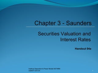 Handout 04a
Institusi Depositori & Pasar Modal AST/MM-
USAKTI 2013-II 1
Chapter 3 - Saunders
Securities Valuation and
Interest Rates
 
