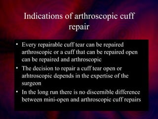 Indications of arthroscopic cuff
repair
• Every repairable cuff tear can be repaired
arthroscopic or a cuff that can be re...